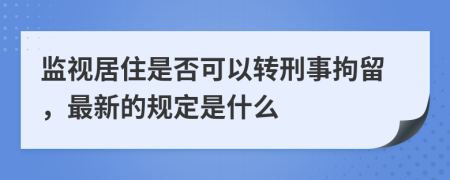 监视居住是否可以转刑事拘留，最新的规定是什么