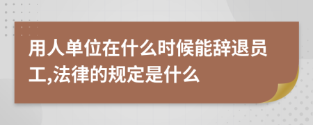 用人单位在什么时候能辞退员工,法律的规定是什么