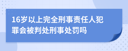 16岁以上完全刑事责任人犯罪会被判处刑事处罚吗