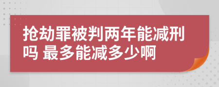 抢劫罪被判两年能减刑吗 最多能减多少啊