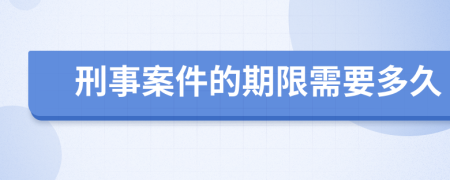 刑事案件的期限需要多久