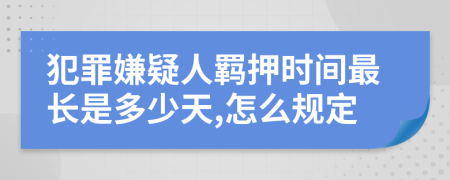 犯罪嫌疑人羁押时间最长是多少天,怎么规定