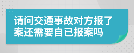 请问交通事故对方报了案还需要自已报案吗