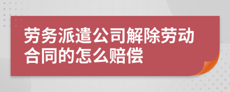 劳务派遣公司解除劳动合同的怎么赔偿