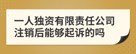 一人独资有限责任公司注销后能够起诉的吗