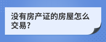 没有房产证的房屋怎么交易?