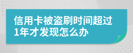 信用卡被盗刷时间超过1年才发现怎么办