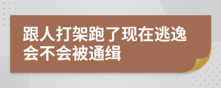 跟人打架跑了现在逃逸会不会被通缉