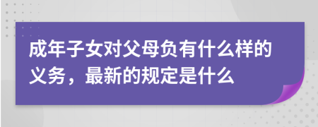 成年子女对父母负有什么样的义务，最新的规定是什么