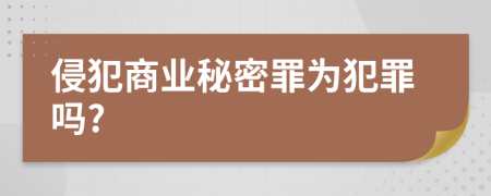 侵犯商业秘密罪为犯罪吗?