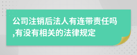 公司注销后法人有连带责任吗,有没有相关的法律规定