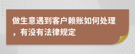 做生意遇到客户赖账如何处理，有没有法律规定