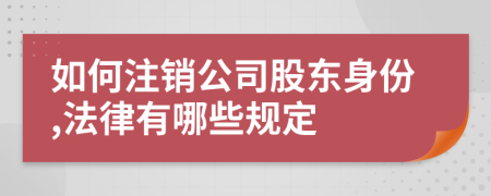 如何注销公司股东身份,法律有哪些规定