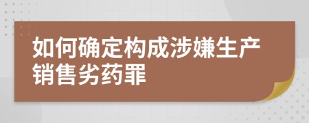 如何确定构成涉嫌生产销售劣药罪