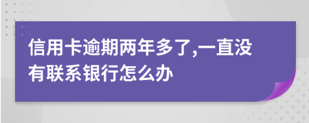 信用卡逾期两年多了,一直没有联系银行怎么办