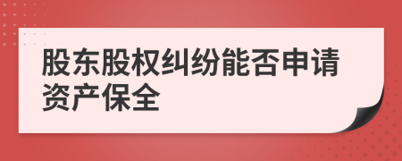 股东股权纠纷能否申请资产保全