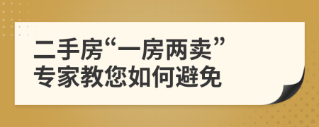 二手房“一房两卖” 专家教您如何避免