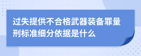 过失提供不合格武器装备罪量刑标准细分依据是什么