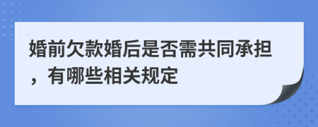 婚前欠款婚后是否需共同承担，有哪些相关规定