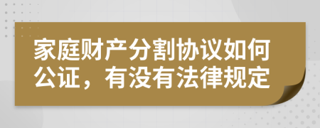 家庭财产分割协议如何公证，有没有法律规定