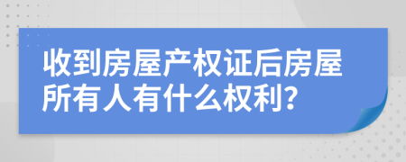收到房屋产权证后房屋所有人有什么权利？