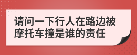 请问一下行人在路边被摩托车撞是谁的责任