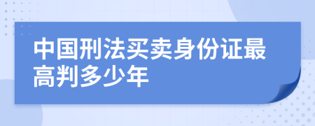 中国刑法买卖身份证最高判多少年