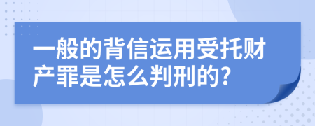 一般的背信运用受托财产罪是怎么判刑的?