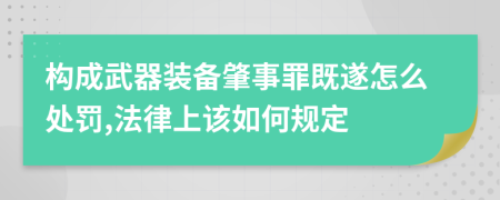 构成武器装备肇事罪既遂怎么处罚,法律上该如何规定