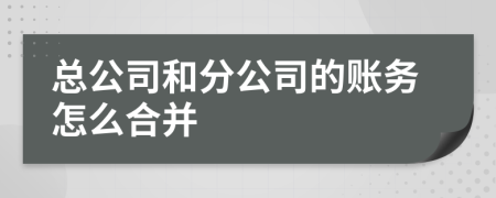 总公司和分公司的账务怎么合并