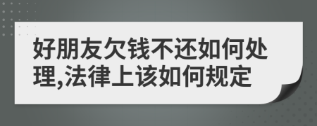 好朋友欠钱不还如何处理,法律上该如何规定