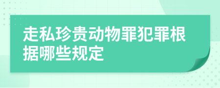 走私珍贵动物罪犯罪根据哪些规定