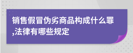销售假冒伪劣商品构成什么罪,法律有哪些规定