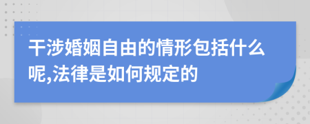 干涉婚姻自由的情形包括什么呢,法律是如何规定的