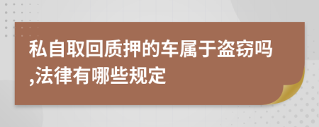 私自取回质押的车属于盗窃吗,法律有哪些规定