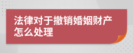 法律对于撤销婚姻财产怎么处理