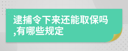 逮捕令下来还能取保吗,有哪些规定