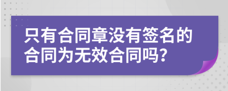 只有合同章没有签名的合同为无效合同吗？