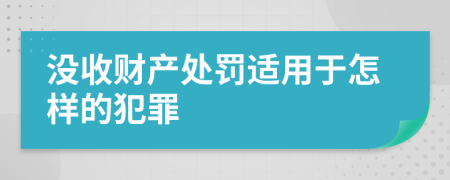 没收财产处罚适用于怎样的犯罪