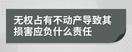 无权占有不动产导致其损害应负什么责任