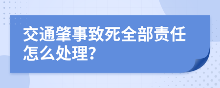 交通肇事致死全部责任怎么处理？