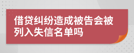 借贷纠纷造成被告会被列入失信名单吗