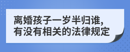 离婚孩子一岁半归谁,有没有相关的法律规定