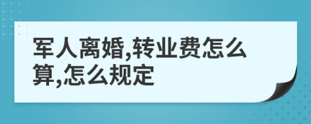 军人离婚,转业费怎么算,怎么规定