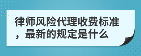 律师风险代理收费标准，最新的规定是什么