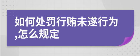 如何处罚行贿未遂行为,怎么规定