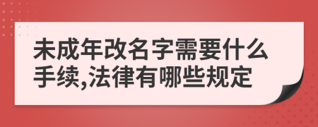 未成年改名字需要什么手续,法律有哪些规定