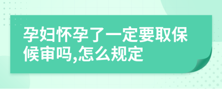 孕妇怀孕了一定要取保候审吗,怎么规定