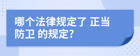 哪个法律规定了 正当防卫 的规定?