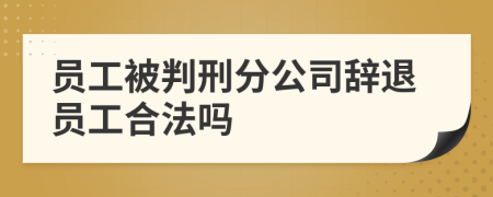 员工被判刑分公司辞退员工合法吗